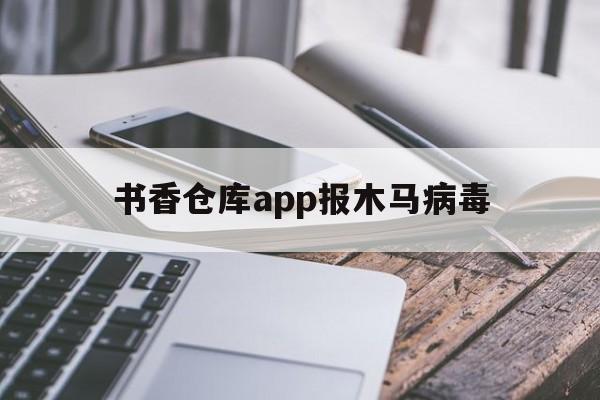 书香仓库app报木马病毒（书香仓库有病毒吗）