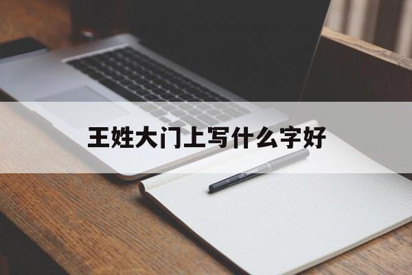 王姓大门上写什么字好（门字里面一个王字念什么字）