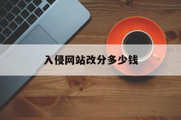 入侵网站改分多少钱（入侵网址改数据）