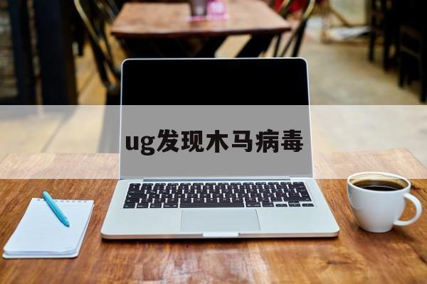 ug发现木马病毒（发现木马病毒首先要在计算机）