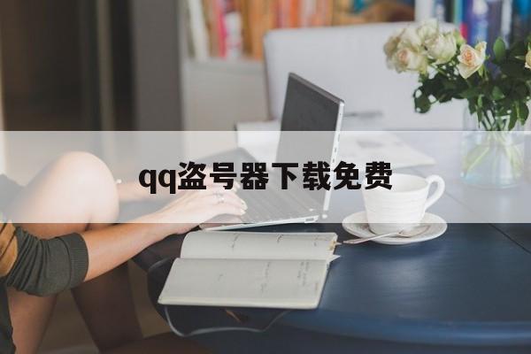 qq盗号器下载免费（盗号下载）