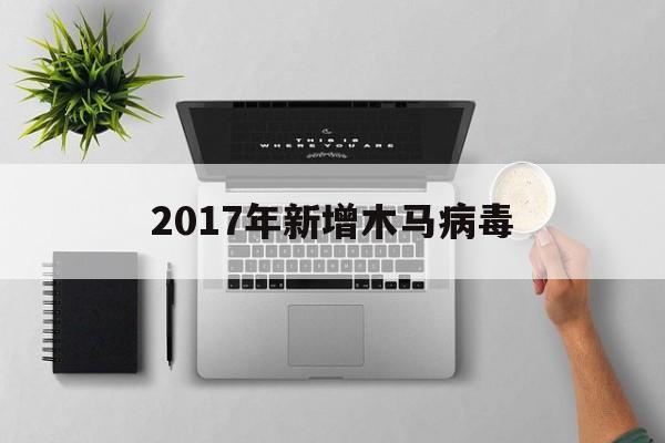 2017年新增木马病毒（最近流行的木马病毒）