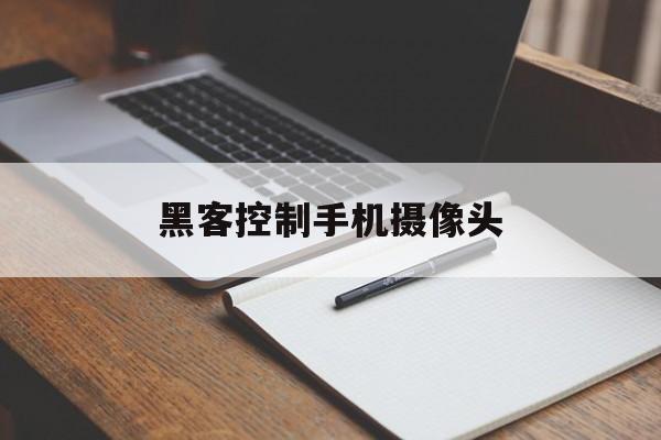 黑客控制手机摄像头（黑客会通过手机摄像头监视吗）