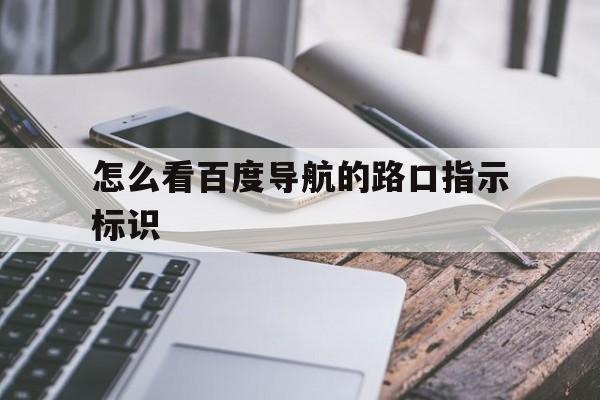 怎么看百度导航的路口指示标识（百度地图可以设置过路口提示）