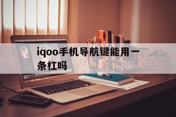 iqoo手机导航键能用一条杠吗（手机导航键三个横杠的是什么）