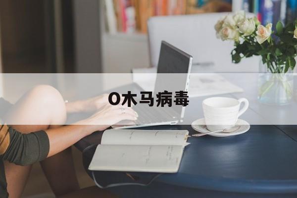 O木马病毒（病毒木马图片）