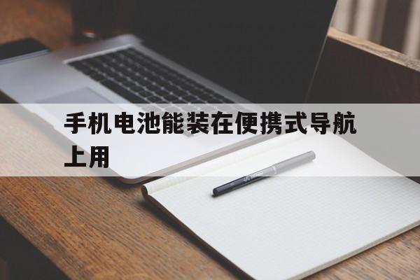 手机电池能装在便携式导航上用（车载导航内置电池）