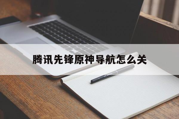 腾讯先锋原神导航怎么关（原神自动导航）