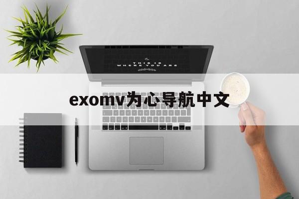 exomv为心导航中文（为心导航exo中文版百度网盘）