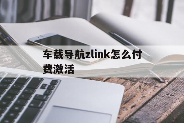 车载导航zlink怎么付费激活（Zlink激活carplay）