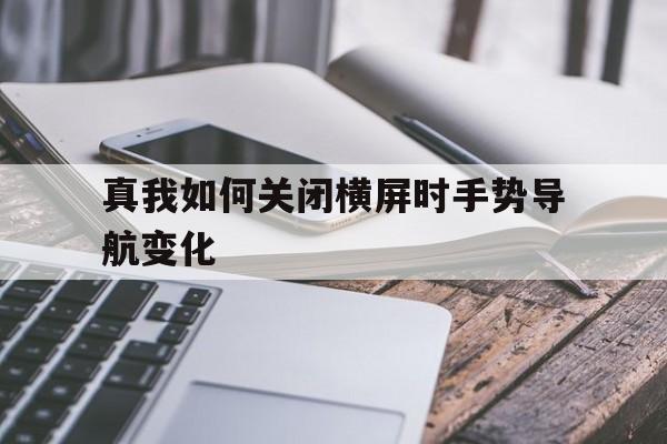 真我如何关闭横屏时手势导航变化（导航手势怎么关闭）