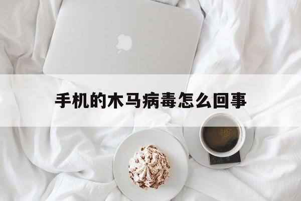 手机的木马病毒怎么回事（手机出现木马病毒是什么样的）