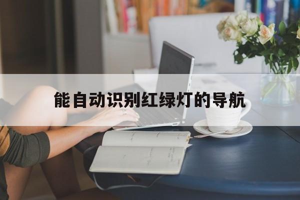 能自动识别红绿灯的导航（能显示红绿灯的导航）