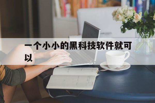 一个小小的黑科技软件就可以（黑科技软件是干什么的）