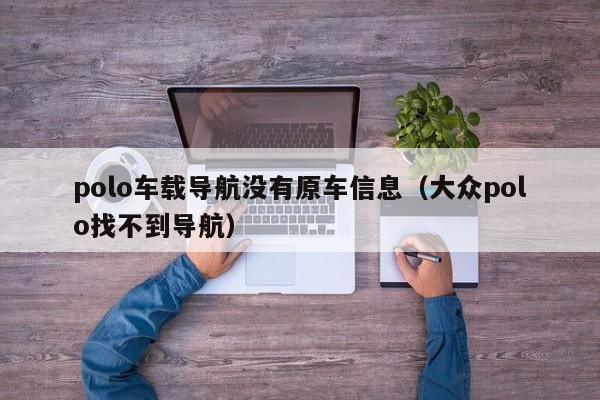 polo车载导航没有原车信息（大众polo找不到导航）