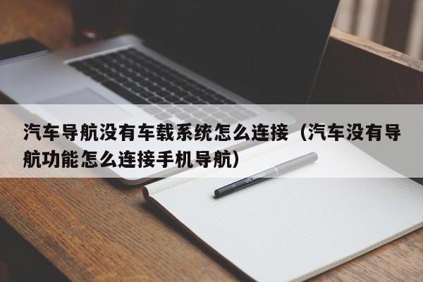 汽车导航没有车载系统怎么连接（汽车没有导航功能怎么连接手机导航）