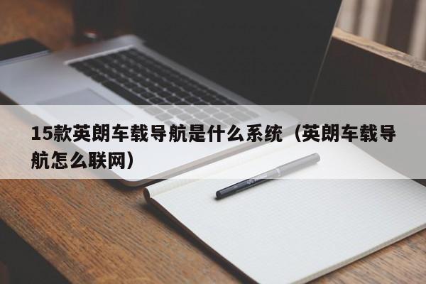 15款英朗车载导航是什么系统（英朗车载导航怎么联网）