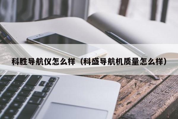 科胜导航仪怎么样（科盛导航机质量怎么样）