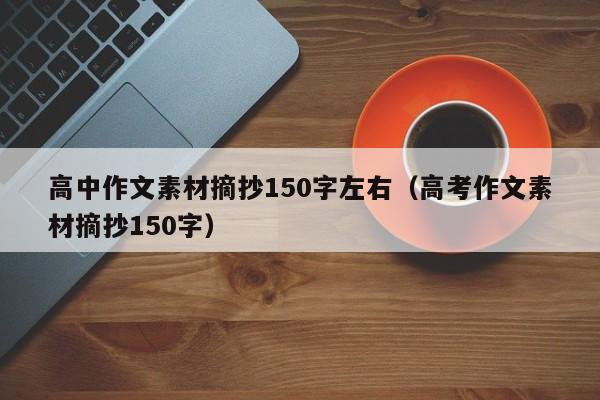 高中作文素材摘抄150字左右（高考作文素材摘抄150字）