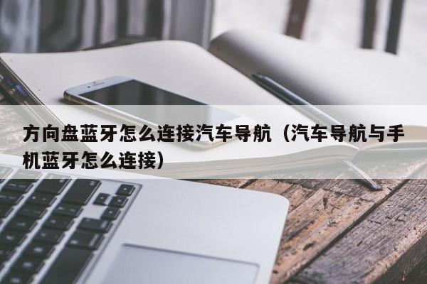 方向盘蓝牙怎么连接汽车导航（汽车导航与手机蓝牙怎么连接）