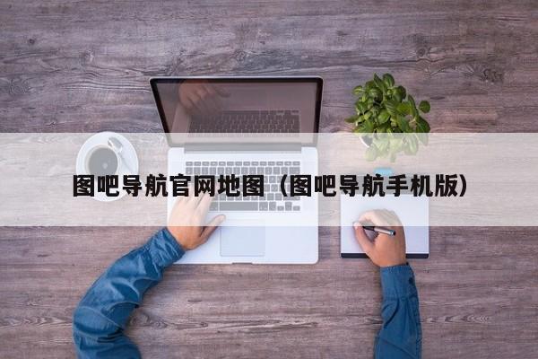 图吧导航官网地图（图吧导航手机版）