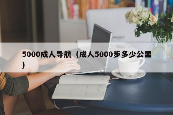 5000成人导航（成人5000步多少公里）