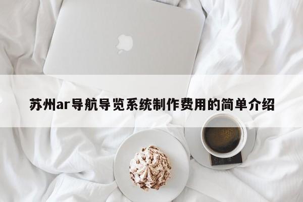 苏州ar导航导览系统制作费用的简单介绍