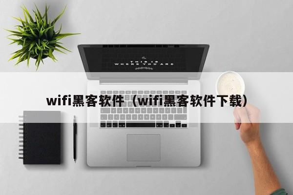 wifi黑客软件（wifi黑客软件下载）