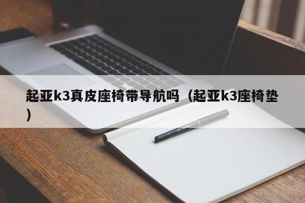 起亚k3真皮座椅带导航吗（起亚k3座椅垫）