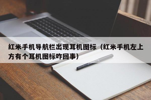 红米手机导航栏出现耳机图标（红米手机左上方有个耳机图标咋回事）