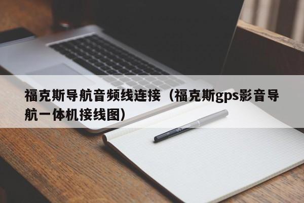 福克斯导航音频线连接（福克斯gps影音导航一体机接线图）