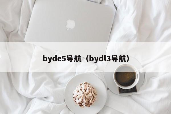 byde5导航（bydl3导航）