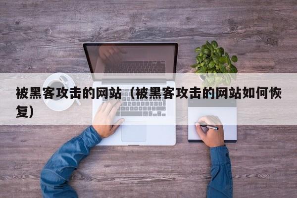 被黑客攻击的网站（被黑客攻击的网站如何恢复）