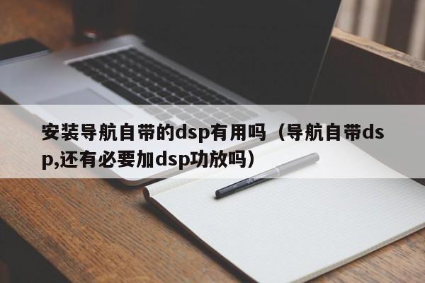 安装导航自带的dsp有用吗（导航自带dsp,还有必要加dsp功放吗）