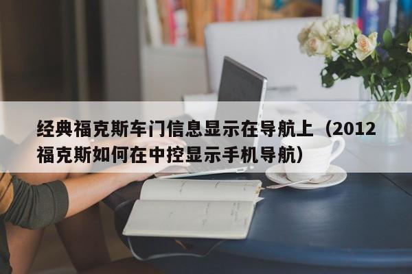 经典福克斯车门信息显示在导航上（2012福克斯如何在中控显示手机导航）