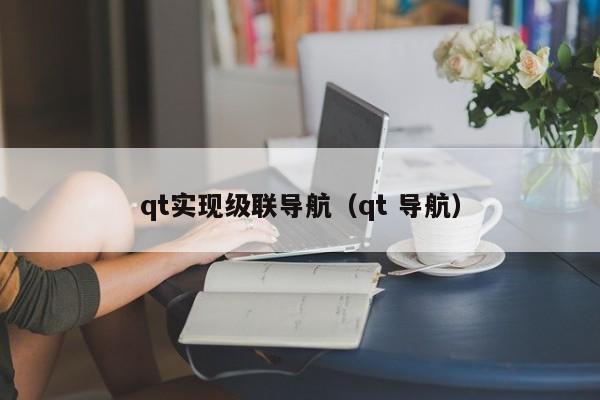 qt实现级联导航（qt 导航）