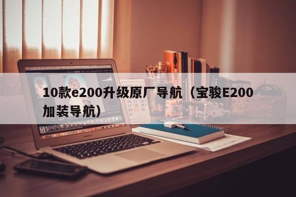 10款e200升级原厂导航（宝骏E200加装导航）