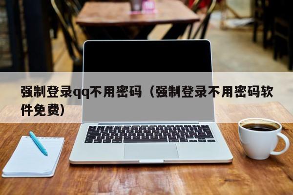 强制登录qq不用密码（强制登录不用密码软件免费）