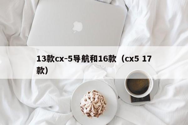 13款cx-5导航和16款（cx5 17款）