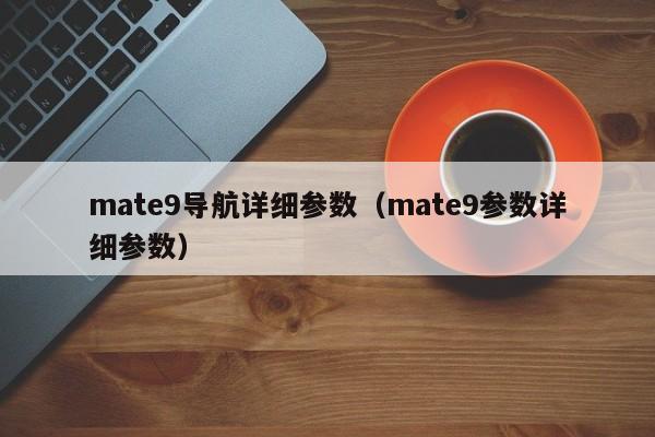 mate9导航详细参数（mate9参数详细参数）