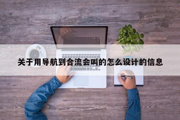 关于用导航到合流会叫的怎么设计的信息