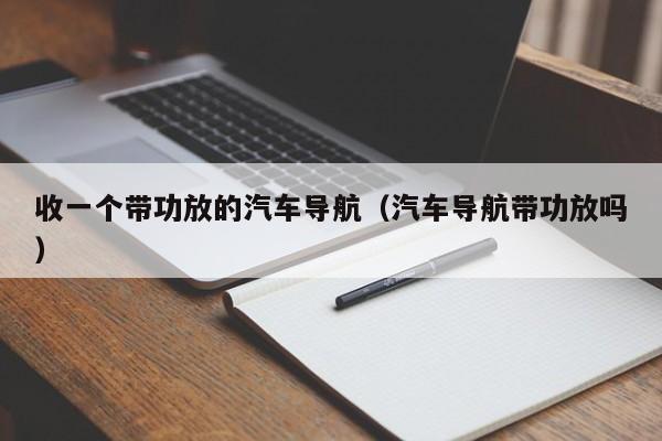 收一个带功放的汽车导航（汽车导航带功放吗）