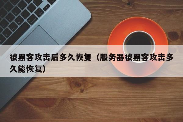 被黑客攻击后多久恢复（服务器被黑客攻击多久能恢复）