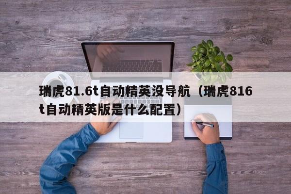 瑞虎81.6t自动精英没导航（瑞虎816t自动精英版是什么配置）