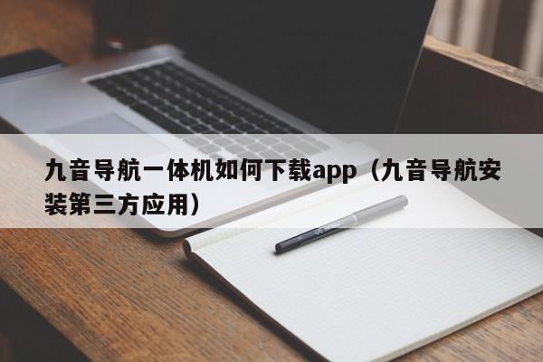 九音导航一体机如何下载app（九音导航安装第三方应用）