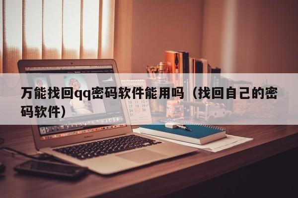 万能找回qq密码软件能用吗（找回自己的密码软件）