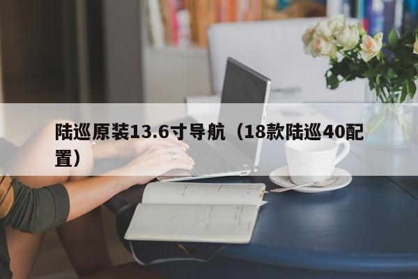 陆巡原装13.6寸导航（18款陆巡40配置）