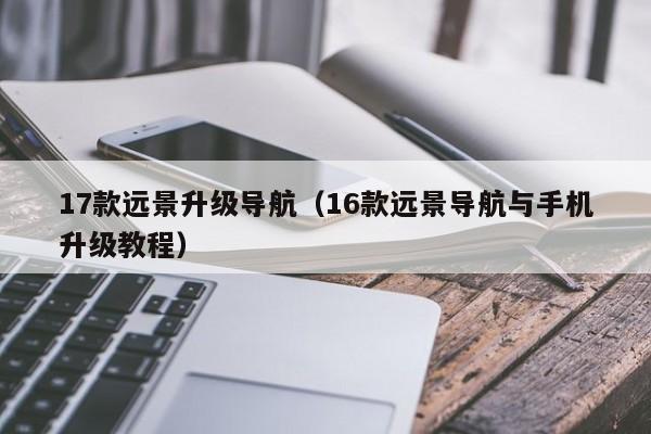 17款远景升级导航（16款远景导航与手机升级教程）