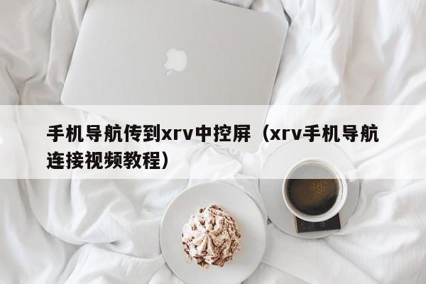 手机导航传到xrv中控屏（xrv手机导航连接视频教程）