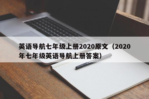 英语导航七年级上册2020原文（2020年七年级英语导航上册答案）